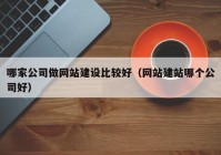 哪家公司做网站建设比较好（网站建站哪个公司好）