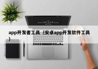 app开发者工具（安卓app开发软件工具）