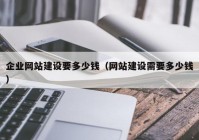 企业网站建设要多少钱（网站建设需要多少钱）