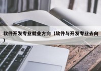 软件开发专业就业方向（软件与开发专业去向）