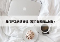 厦门开发网站建设（厦门集团网站制作）