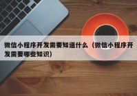 微信小程序开发需要知道什么（微信小程序开发需要哪些知识）