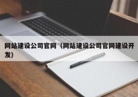 网站建设公司官网（网站建设公司官网建设开发）