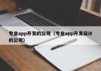 专业app开发的公司（专业app开发设计的公司）