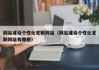 网站建设个性化定制网站（网站建设个性化定制网站有哪些）