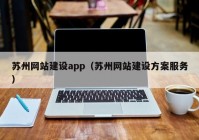 苏州网站建设app（苏州网站建设方案服务）