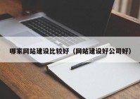 哪家网站建设比较好（网站建设好公司好）