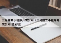 三足鼎立小程序开发公司（三足鼎立小程序开发公司 德云社）