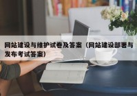 网站建设与维护试卷及答案（网站建设部署与发布考试答案）