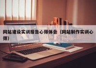 网站建设实训报告心得体会（网站制作实训心得）