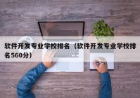 软件开发专业学校排名（软件开发专业学校排名560分）