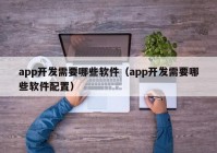 app开发需要哪些软件（app开发需要哪些软件配置）