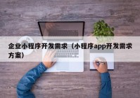 企业小程序开发需求（小程序app开发需求方案）