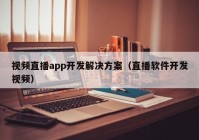 视频直播app开发解决方案（直播软件开发视频）