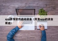 app开发软件启动资金（开发app的资金用途）