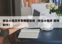 微信小程序开发模板视频（微信小程序 视频制作）