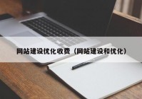 网站建设优化收费（网站建设和优化）