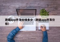 跑腿app开发价钱多少（跑腿app开发价格）