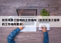 软件开发工程师的工作场所（软件开发工程师的工作场所要求）