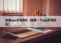 组建app开发团队（组建一个app开发团队）