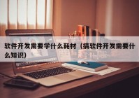 软件开发需要学什么耗材（搞软件开发需要什么知识）