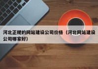 河北正规的网站建设公司价格（河北网站建设公司哪家好）