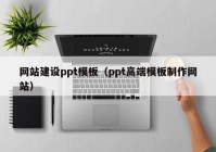 网站建设ppt模板（ppt高端模板制作网站）