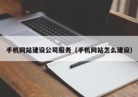 手机网站建设公司服务（手机网站怎么建设）