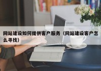 网站建设如何提供客户服务（网站建设客户怎么寻找）