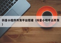 抖音小程序开发平台搭建（抖音小程序云开发）