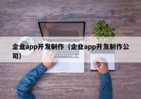 企业app开发制作（企业app开发制作公司）