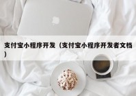 支付宝小程序开发（支付宝小程序开发者文档）