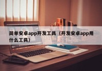 简单安卓app开发工具（开发安卓app用什么工具）