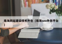 珠海网站建设技术外包（珠海seo外包平台）