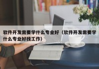 软件开发需要学什么专业好（软件开发需要学什么专业好找工作）