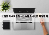 软件开发成功案例（软件开发成功案例分享网）