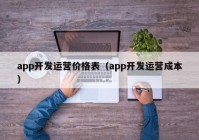 app开发运营价格表（app开发运营成本）