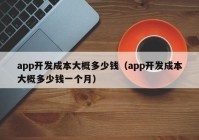 app开发成本大概多少钱（app开发成本大概多少钱一个月）