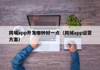 同城app开发哪种好一点（同城app运营方案）