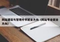 网站建设与管理升学就业方向（网站专业就业方向）