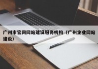 广州市官网网站建设服务机构（广州企业网站建设）