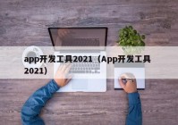 app开发工具2021（App开发工具 2021）