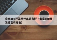 安卓app开发用什么语言好（安卓app开发语言有哪些）