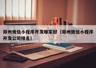 郑州微信小程序开发哪家好（郑州微信小程序开发公司排名）