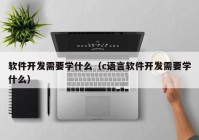 软件开发需要学什么（c语言软件开发需要学什么）