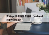 安卓app开发框架有哪些（androidapp开发框架）