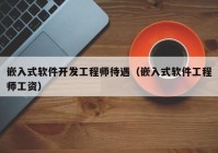 嵌入式软件开发工程师待遇（嵌入式软件工程师工资）