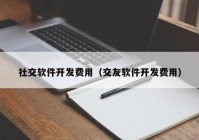 社交软件开发费用（交友软件开发费用）