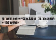 厦门团购小程序开发哪家靠谱（厦门社区团购小程序有哪些）