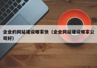 企业的网站建设哪家快（企业网站建设哪家公司好）